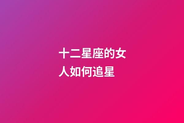 十二星座的女人如何追星-第1張-星座運勢-玄機派