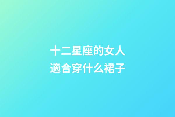 十二星座的女人適合穿什么裙子-第1張-星座運勢-玄機派
