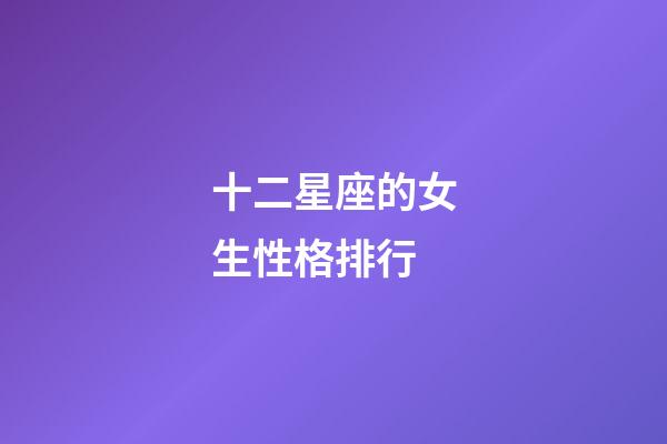 十二星座的女生性格排行-第1張-星座運勢-玄機派