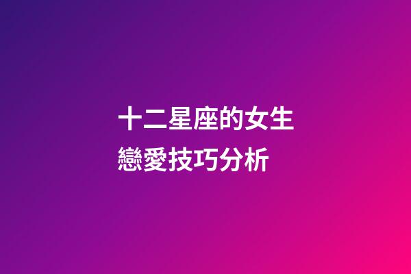 十二星座的女生戀愛技巧分析-第1張-星座運勢-玄機派