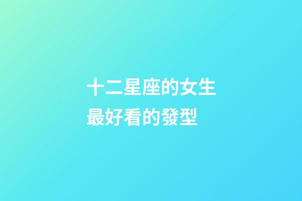 十二星座的女生最好看的發型-第1張-星座運勢-玄機派