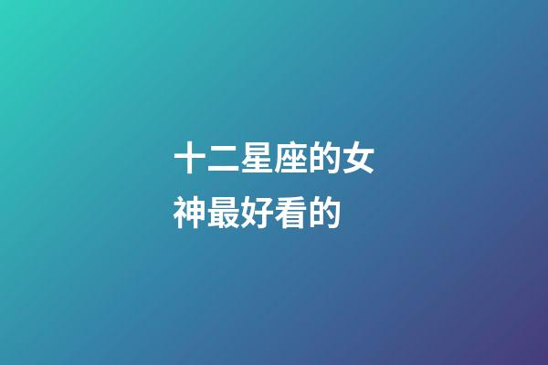 十二星座的女神最好看的-第1張-星座運(yùn)勢-玄機(jī)派