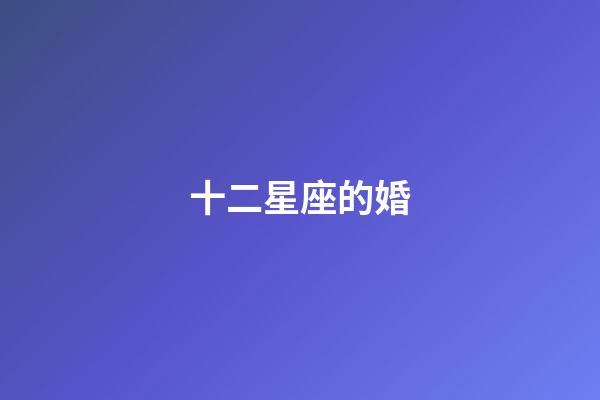 十二星座的婚-第1張-星座運(yùn)勢(shì)-玄機(jī)派