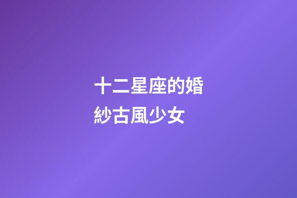 十二星座的婚紗古風少女-第1張-星座運勢-玄機派