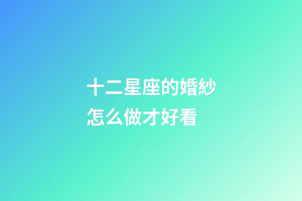十二星座的婚紗怎么做才好看