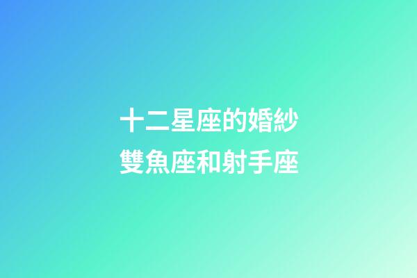 十二星座的婚紗雙魚座和射手座-第1張-星座運勢-玄機派