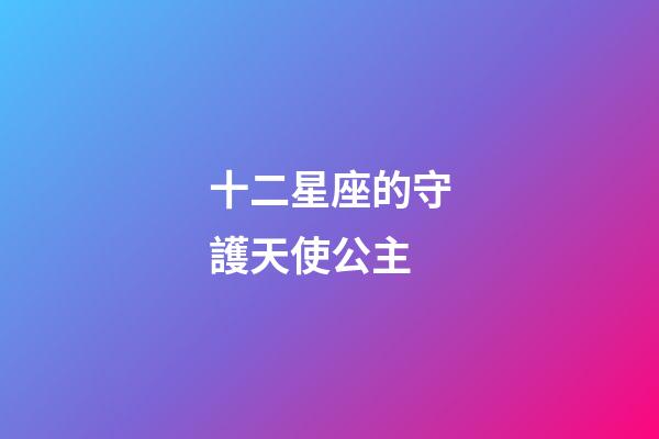 十二星座的守護天使公主-第1張-星座運勢-玄機派