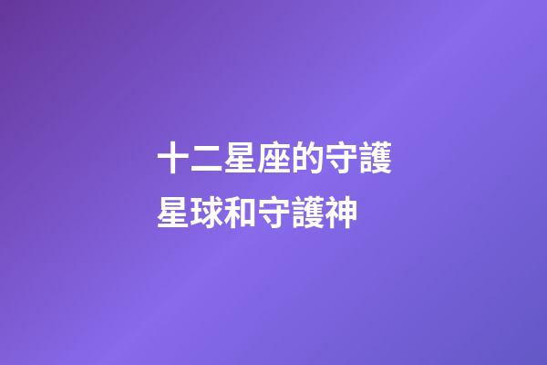十二星座的守護星球和守護神-第1張-星座運勢-玄機派