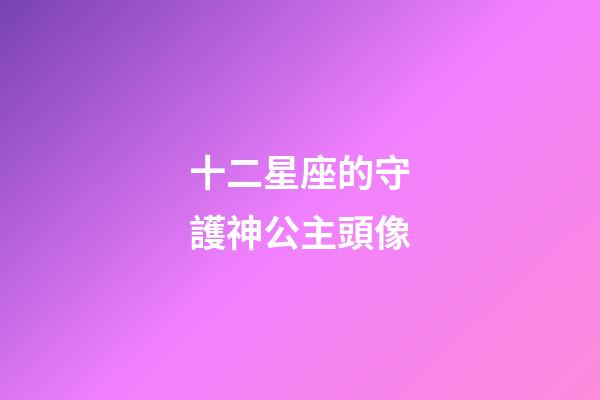 十二星座的守護神公主頭像-第1張-星座運勢-玄機派
