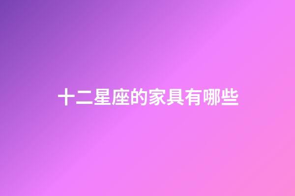 十二星座的家具有哪些-第1張-星座運勢-玄機派