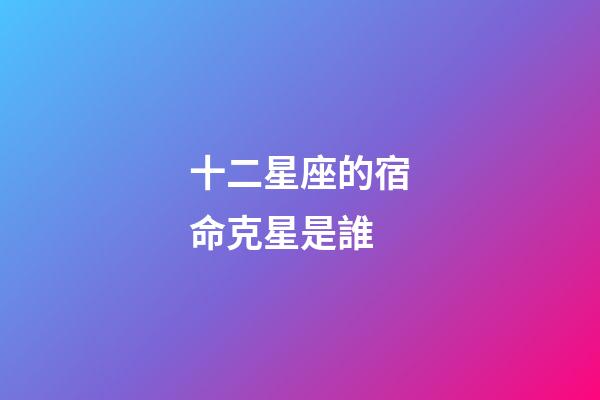 十二星座的宿命克星是誰-第1張-星座運勢-玄機派