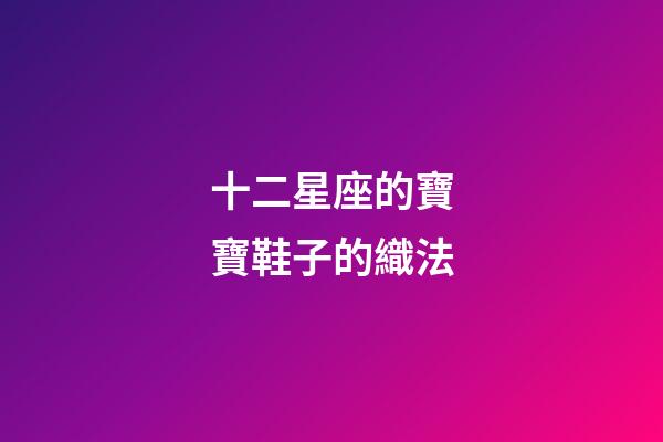 十二星座的寶寶鞋子的織法-第1張-星座運勢-玄機派