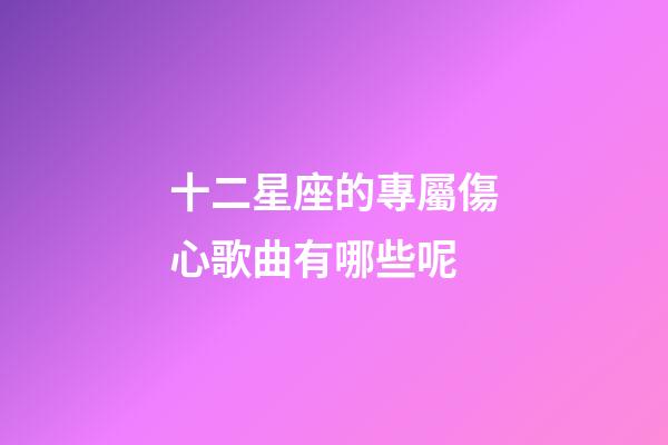 十二星座的專屬傷心歌曲有哪些呢-第1張-星座運勢-玄機派