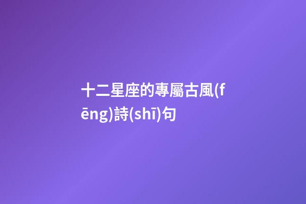十二星座的專屬古風(fēng)詩(shī)句