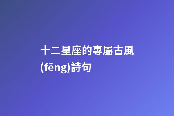 十二星座的專屬古風(fēng)詩句