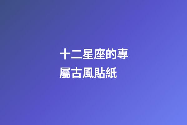 十二星座的專屬古風貼紙-第1張-星座運勢-玄機派