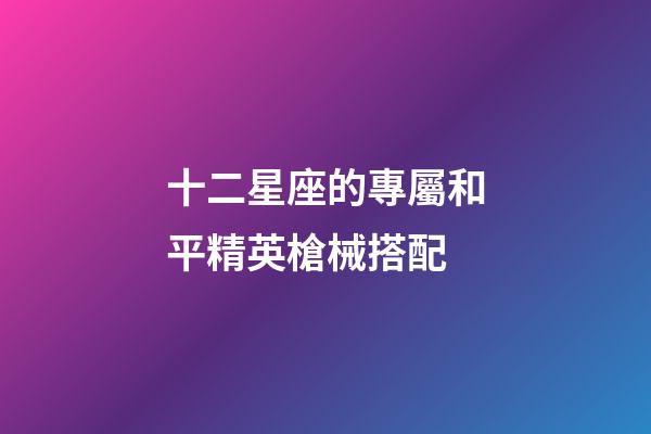 十二星座的專屬和平精英槍械搭配