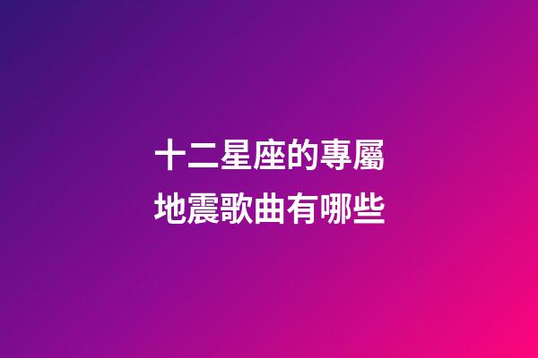 十二星座的專屬地震歌曲有哪些-第1張-星座運勢-玄機派