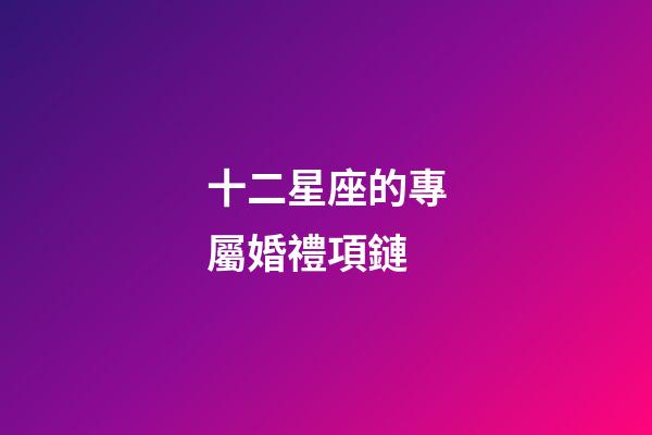 十二星座的專屬婚禮項鏈-第1張-星座運勢-玄機派