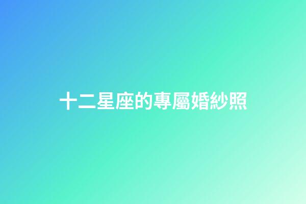 十二星座的專屬婚紗照-第1張-星座運勢-玄機派