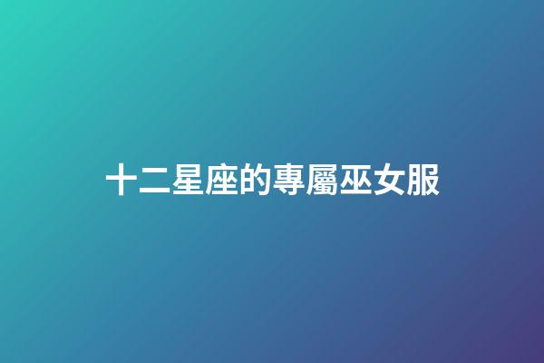 十二星座的專屬巫女服-第1張-星座運(yùn)勢(shì)-玄機(jī)派