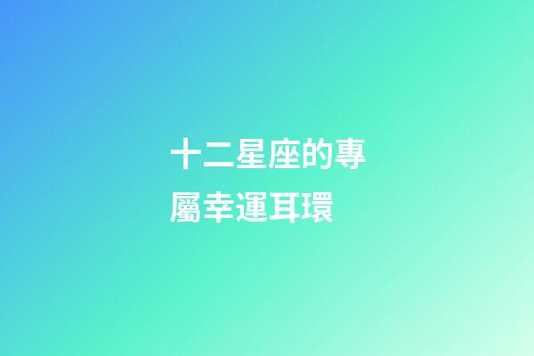 十二星座的專屬幸運耳環-第1張-星座運勢-玄機派