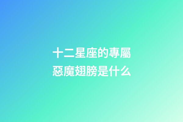 十二星座的專屬惡魔翅膀是什么-第1張-星座運勢-玄機派