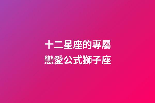 十二星座的專屬戀愛公式獅子座-第1張-星座運(yùn)勢(shì)-玄機(jī)派