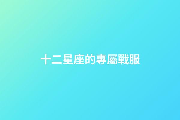 十二星座的專屬戰服-第1張-星座運勢-玄機派