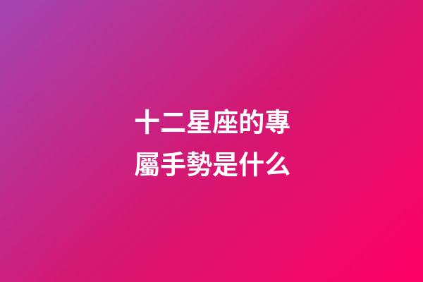 十二星座的專屬手勢是什么