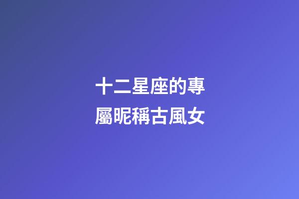 十二星座的專屬昵稱古風女-第1張-星座運勢-玄機派
