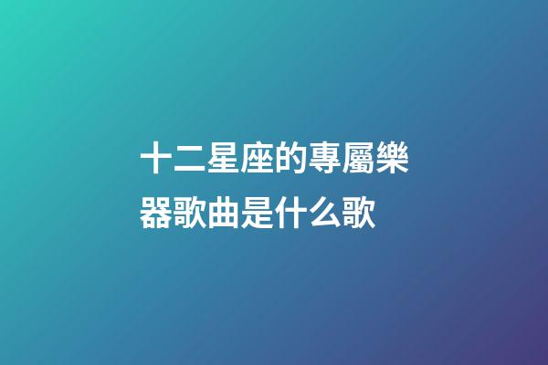 十二星座的專屬樂器歌曲是什么歌