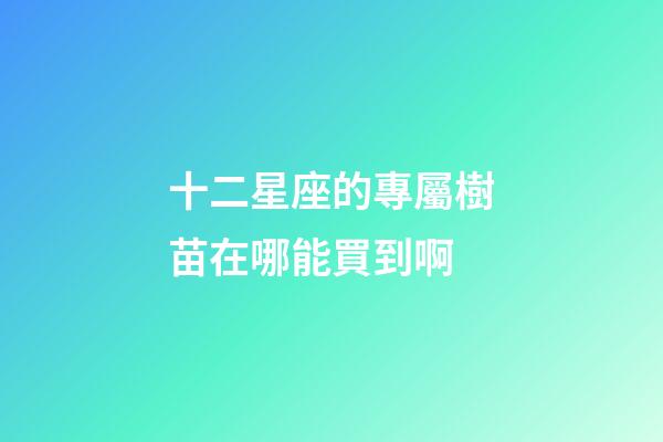 十二星座的專屬樹苗在哪能買到啊-第1張-星座運(yùn)勢-玄機(jī)派