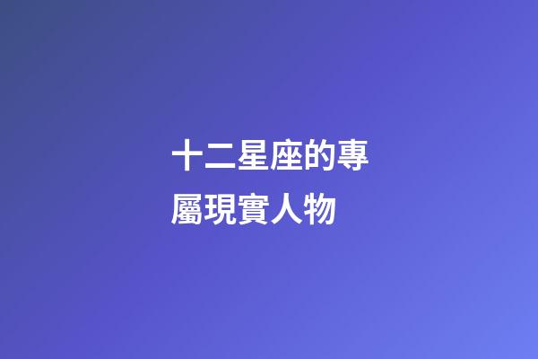 十二星座的專屬現實人物-第1張-星座運勢-玄機派