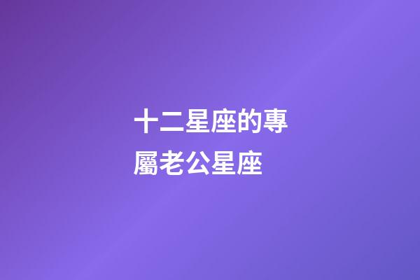 十二星座的專屬老公星座-第1張-星座運勢-玄機派