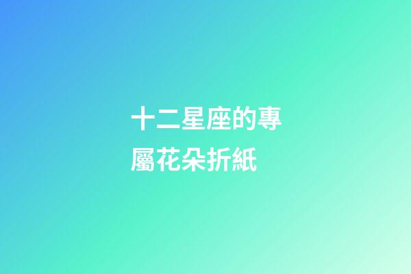 十二星座的專屬花朵折紙