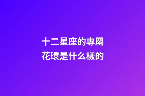 十二星座的專屬花環是什么樣的