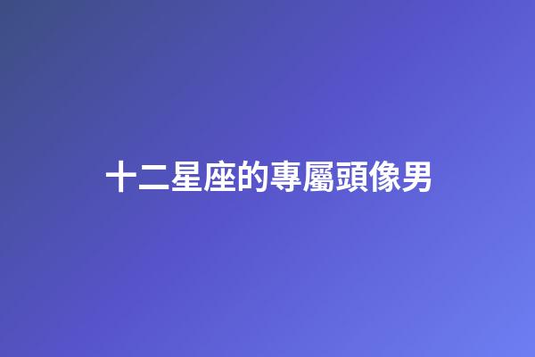 十二星座的專屬頭像男-第1張-星座運勢-玄機派