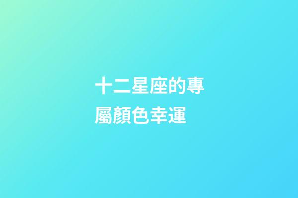 十二星座的專屬顏色幸運-第1張-星座運勢-玄機派