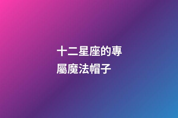 十二星座的專屬魔法帽子-第1張-星座運勢-玄機派
