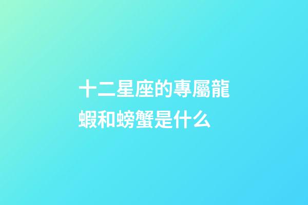 十二星座的專屬龍蝦和螃蟹是什么-第1張-星座運(yùn)勢(shì)-玄機(jī)派