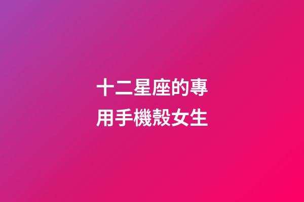 十二星座的專用手機殼女生-第1張-星座運勢-玄機派