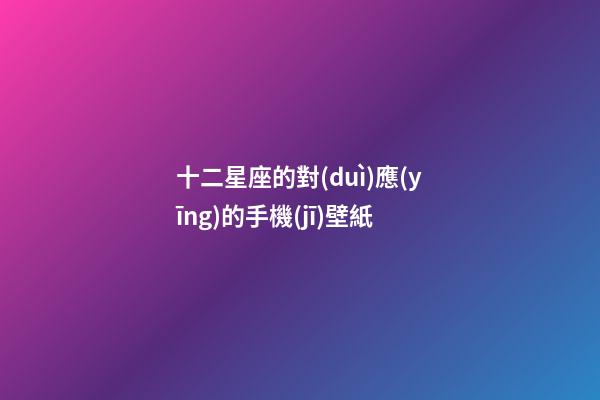 十二星座的對(duì)應(yīng)的手機(jī)壁紙-第1張-星座運(yùn)勢(shì)-玄機(jī)派