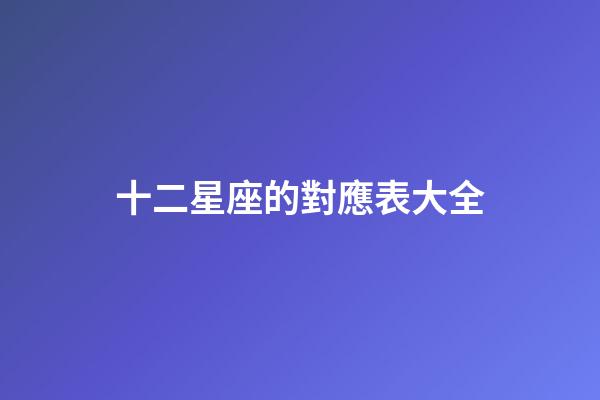 十二星座的對應表大全-第1張-星座運勢-玄機派