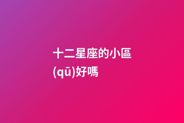 十二星座的小區(qū)好嗎