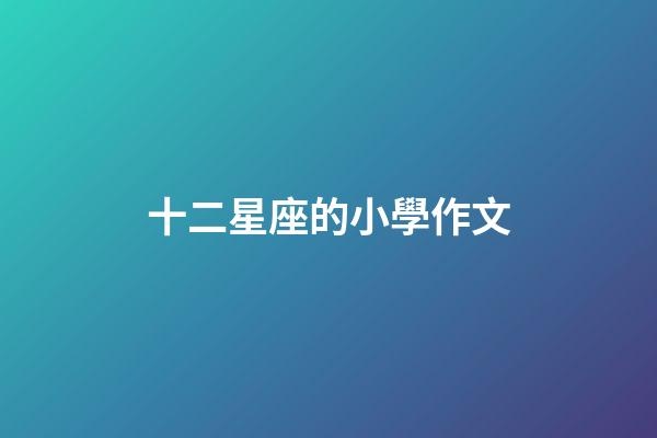 十二星座的小學作文-第1張-星座運勢-玄機派