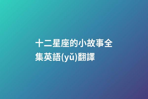 十二星座的小故事全集英語(yǔ)翻譯