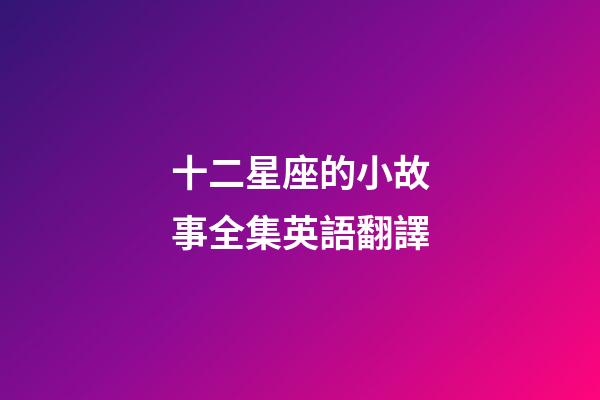 十二星座的小故事全集英語翻譯-第1張-星座運勢-玄機派