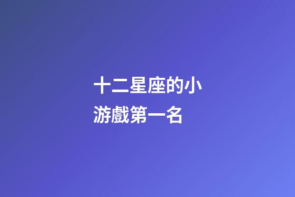 十二星座的小游戲第一名-第1張-星座運勢-玄機派