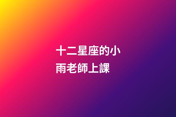 十二星座的小雨老師上課-第1張-星座運(yùn)勢-玄機(jī)派